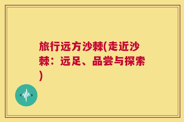 旅行远方沙棘(走近沙棘：远足、品尝与探索)