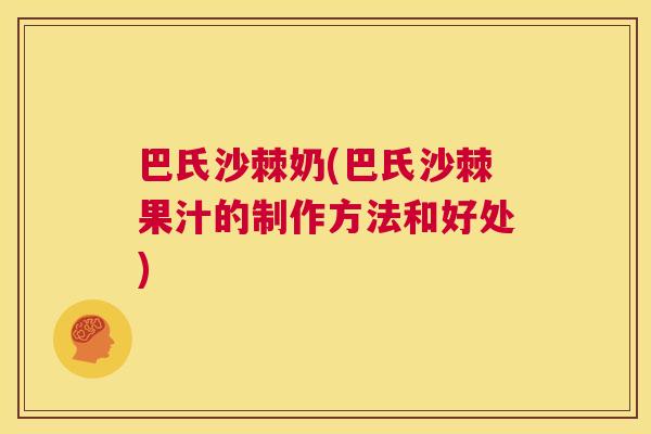 巴氏沙棘奶(巴氏沙棘果汁的制作方法和好处) 巴氏沙棘奶(巴氏沙棘果汁的制作方法和好处)
