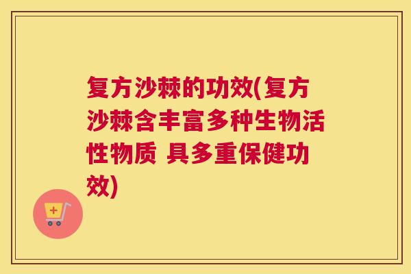 复方沙棘的功效(复方沙棘含丰富多种生物活性物质 具多重保健功效)