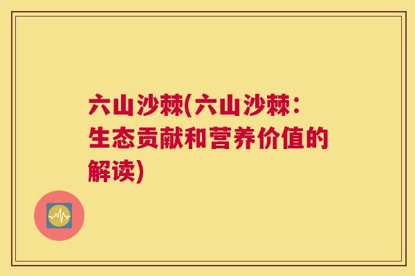 六山沙棘(六山沙棘：生态贡献和营养价值的解读)
