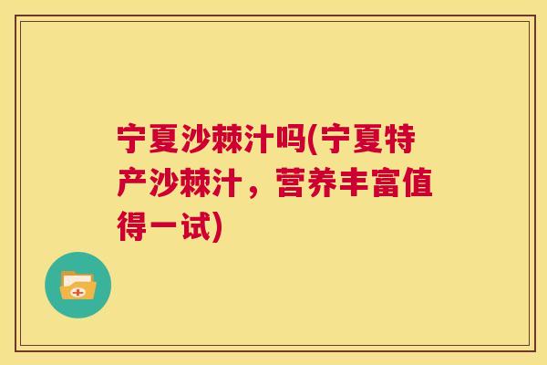 宁夏沙棘汁吗(宁夏特产沙棘汁,营养丰富值得一试)