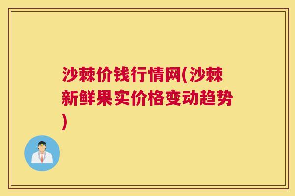 沙棘价钱行情网(沙棘新鲜果实价格变动趋势)
