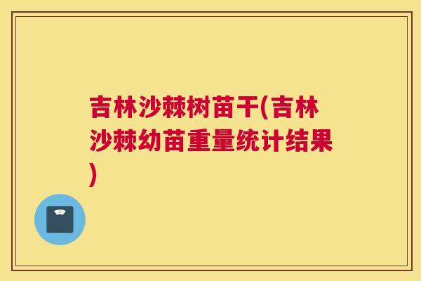 吉林沙棘树苗干(吉林沙棘幼苗重量统计结果)