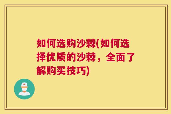 如何选购沙棘(如何选择优质的沙棘，全面了解购买技巧)