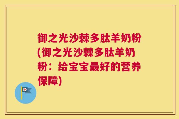 御之光沙棘多肽羊奶粉(御之光沙棘多肽羊奶粉：给宝宝最好的营养保障)
