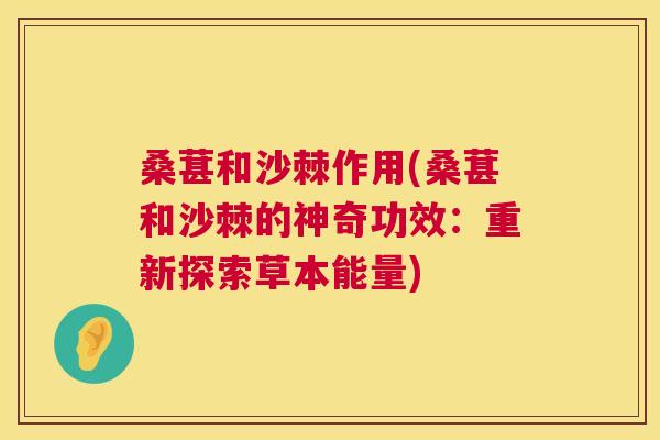 桑葚和沙棘作用(桑葚和沙棘的神奇功效：重新探索草本能量)