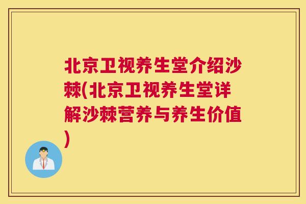 北京卫视养生堂介绍沙棘(北京卫视养生堂详解沙棘营养与养生价值)