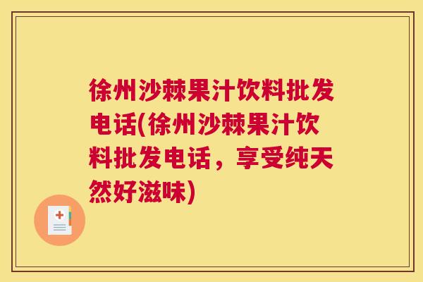 徐州沙棘果汁饮料批发电话(徐州沙棘果汁饮料批发电话，享受纯天然好滋味)