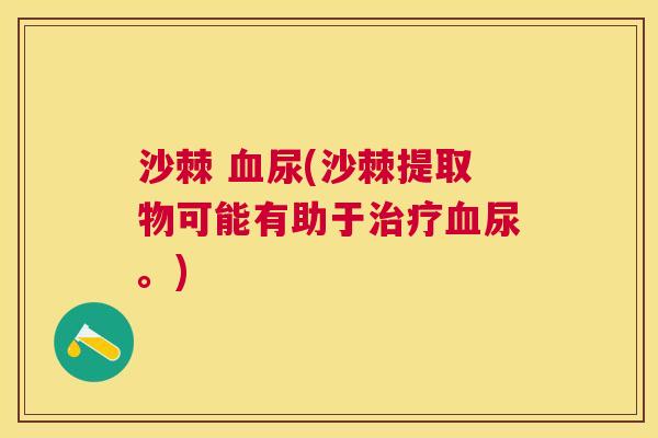 沙棘 血尿(沙棘提取物可能有助于治疗血尿。)