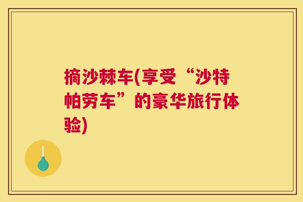 摘沙棘车(享受“沙特帕劳车”的豪华旅行体验)