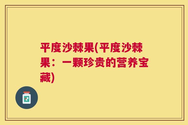 平度沙棘果(平度沙棘果：一颗珍贵的营养宝藏)