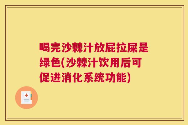 喝完沙棘汁放屁拉屎是绿色(沙棘汁饮用后可促进消化系统功能) 喝完沙棘汁放屁拉屎是绿色(沙棘汁饮用后可促进消化系统功能)