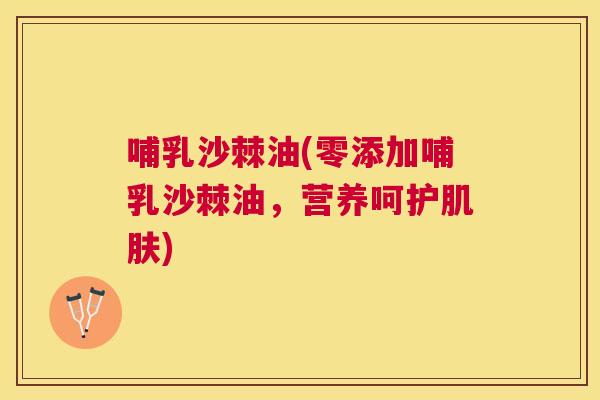 哺乳沙棘油(零添加哺乳沙棘油，营养呵护肌肤)