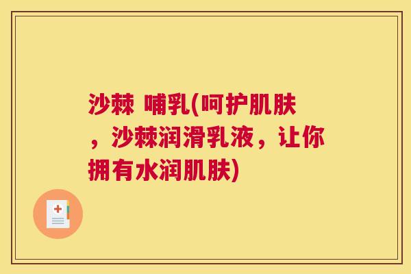 沙棘 哺乳(呵护肌肤，沙棘润滑乳液，让你拥有水润肌肤)