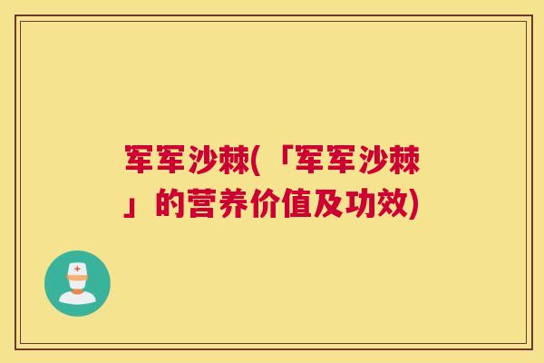 军军沙棘(「军军沙棘」的营养价值及功效)