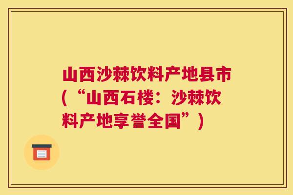 山西沙棘饮料产地县市(“山西石楼：沙棘饮料产地享誉全国”)