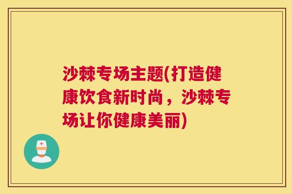 沙棘专场主题(打造健康饮食新时尚，沙棘专场让你健康美丽)