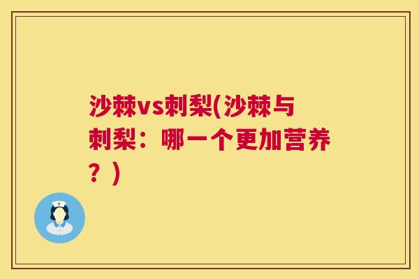 沙棘vs刺梨(沙棘与刺梨：哪一个更加营养？)