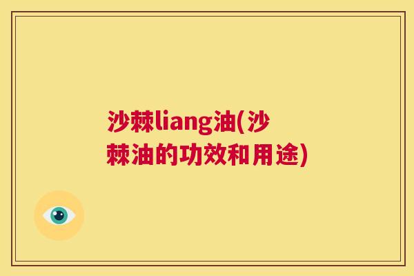 沙棘liang油(沙棘油的功效和用途)