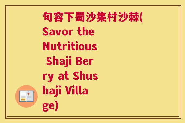 句容下蜀沙集村沙棘(Savor the Nutritious Shaji Berry at Shushaji Village)