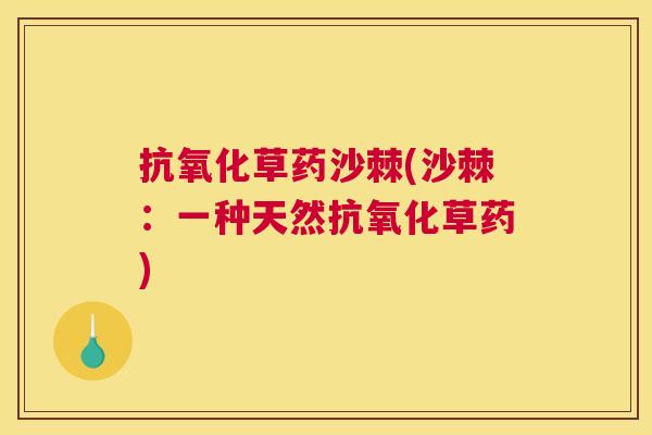 抗氧化草药沙棘(沙棘:一种天然抗氧化草药)