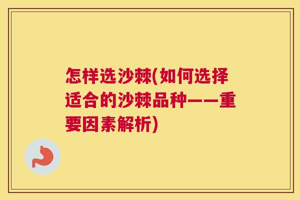 怎样选沙棘(如何选择适合的沙棘品种——重要因素解析)