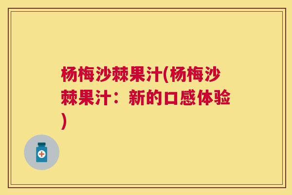 杨梅沙棘果汁(杨梅沙棘果汁：新的口感体验)