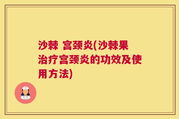 沙棘 宫颈炎(沙棘果治疗宫颈炎的功效及使用方法)
