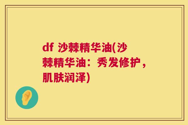 df 沙棘精华油(沙棘精华油:秀发修护,肌肤润泽)