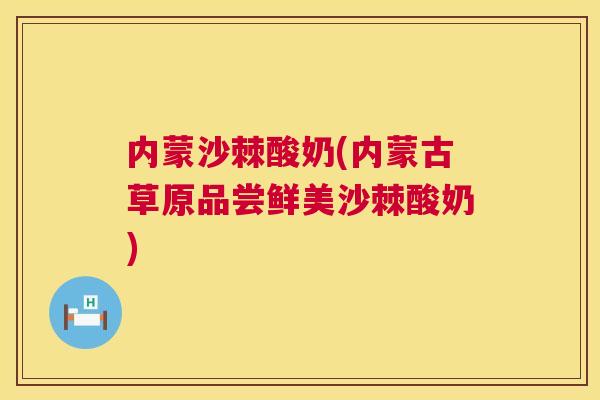 内蒙沙棘酸奶(内蒙古草原品尝鲜美沙棘酸奶)