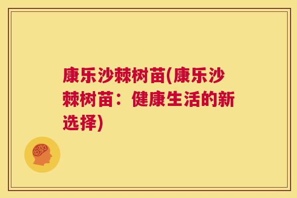 康乐沙棘树苗(康乐沙棘树苗：健康生活的新选择)