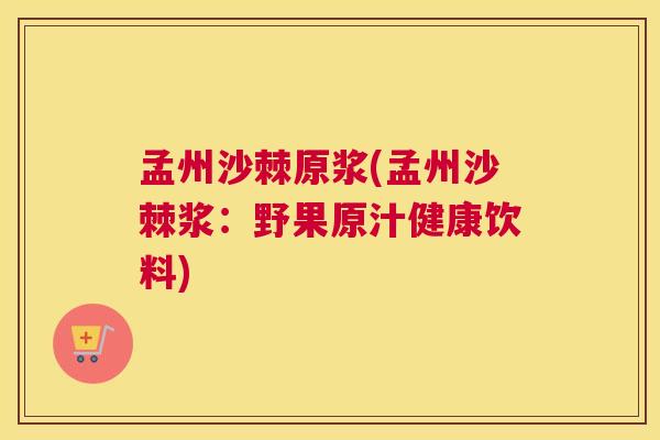 孟州沙棘原浆(孟州沙棘浆：野果原汁健康饮料)