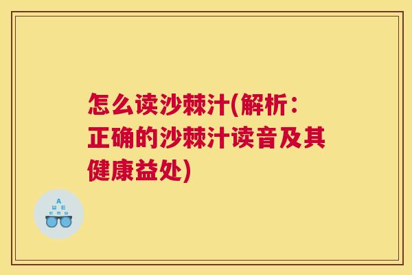 怎么读沙棘汁(解析：正确的沙棘汁读音及其健康益处)