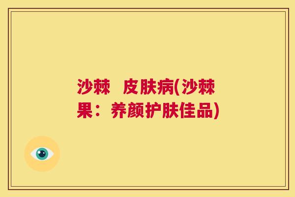 沙棘  皮肤病(沙棘果：养颜护肤佳品)
