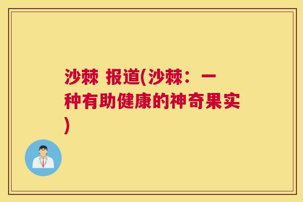沙棘 报道(沙棘：一种有助健康的神奇果实)