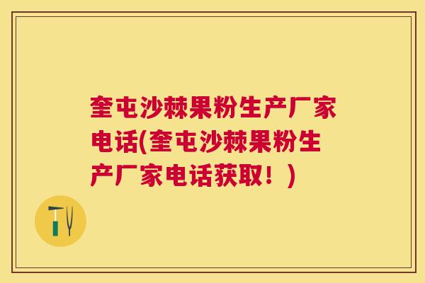 奎屯沙棘果粉生产厂家电话(奎屯沙棘果粉生产厂家电话获取!)