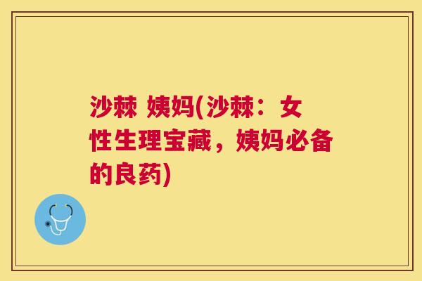 沙棘 姨妈(沙棘：女性生理宝藏，姨妈必备的良药)