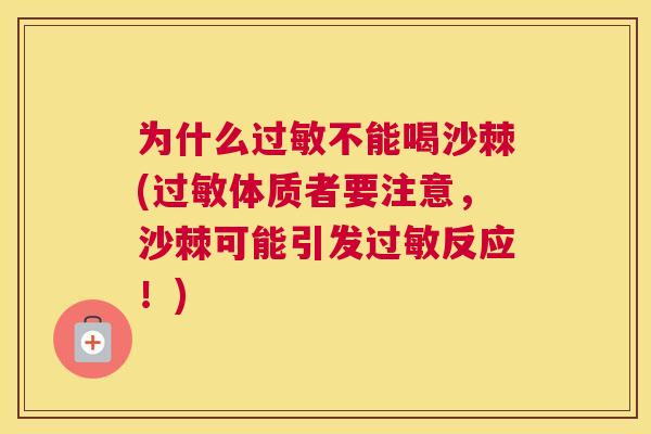 为什么过敏不能喝沙棘(过敏体质者要注意，沙棘可能引发过敏反应！)