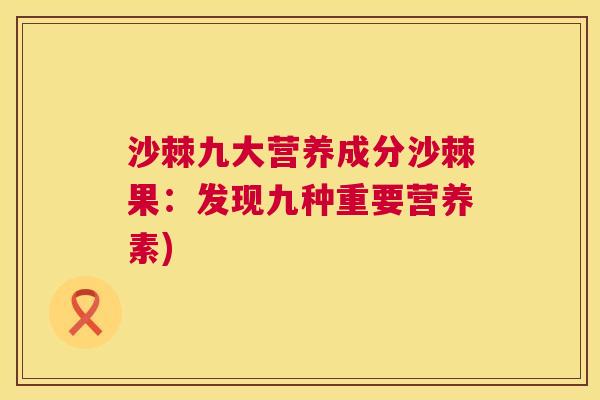 沙棘九大营养成分沙棘果：发现九种重要营养素)