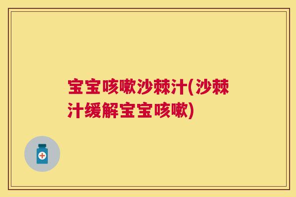宝宝咳嗽沙棘汁(沙棘汁缓解宝宝咳嗽)