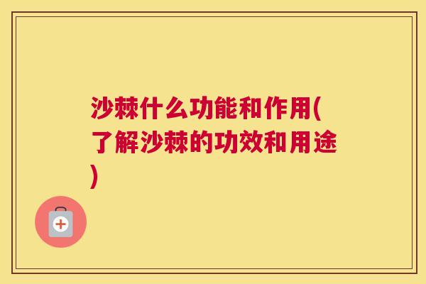 沙棘什么功能和作用(了解沙棘的功效和用途)