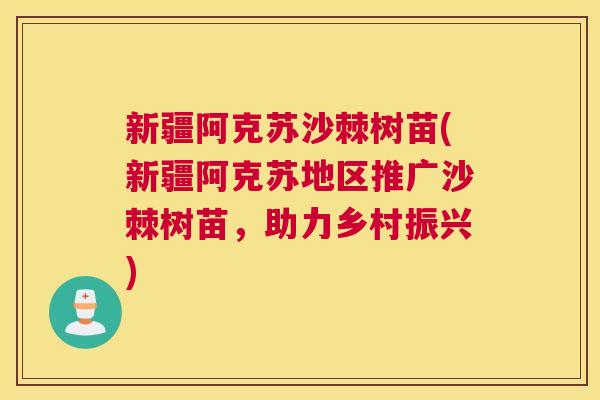 新疆阿克苏沙棘树苗(新疆阿克苏地区推广沙棘树苗,助力乡村振兴) 新疆阿克苏沙棘树苗(新疆阿克苏地区推广沙棘树苗,助力乡村振兴)