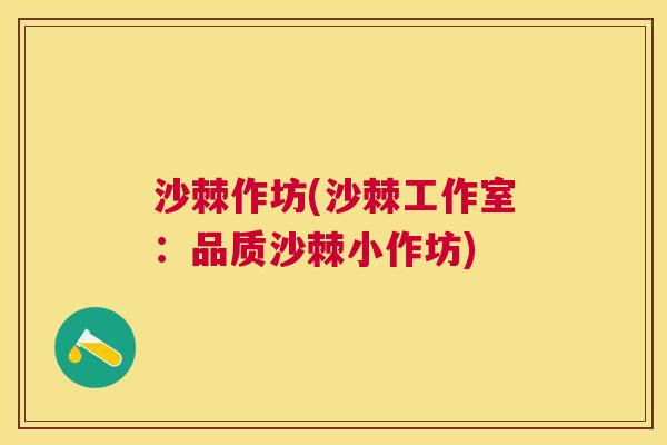 沙棘作坊(沙棘工作室：品质沙棘小作坊)