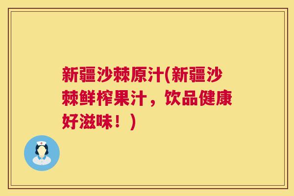 新疆沙棘原汁(新疆沙棘鲜榨果汁,饮品健康好滋味!)