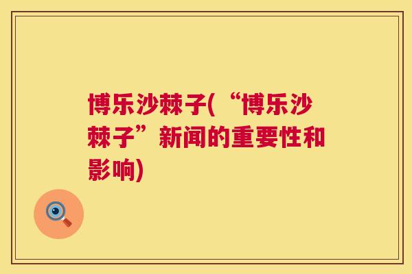 博乐沙棘子(“博乐沙棘子”新闻的重要性和影响)