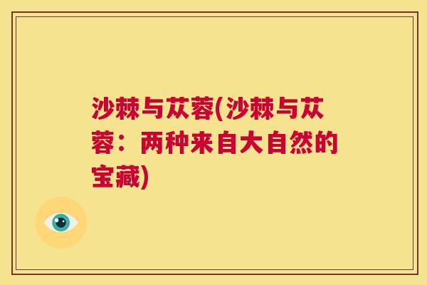 沙棘与苁蓉(沙棘与苁蓉：两种来自大自然的宝藏)