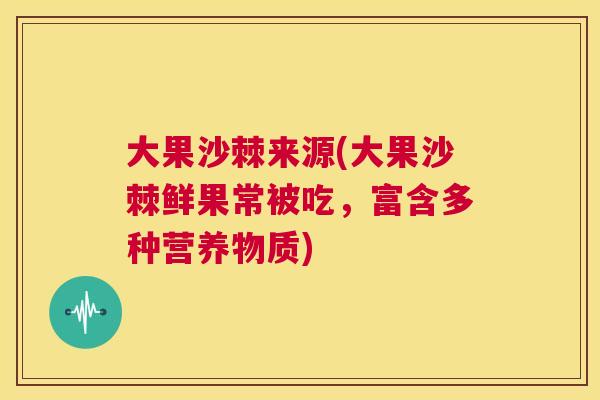 大果沙棘来源(大果沙棘鲜果常被吃，富含多种营养物质)