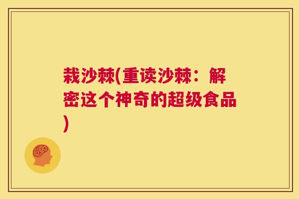 栽沙棘(重读沙棘：解密这个神奇的超级食品)