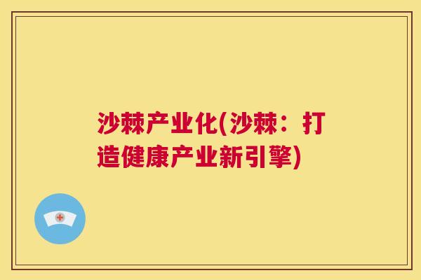沙棘产业化(沙棘:打造健康产业新引擎) 沙棘产业化(沙棘:打造健康产业新引擎)