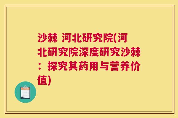 沙棘 河北研究院(河北研究院深度研究沙棘：探究其药用与营养价值)